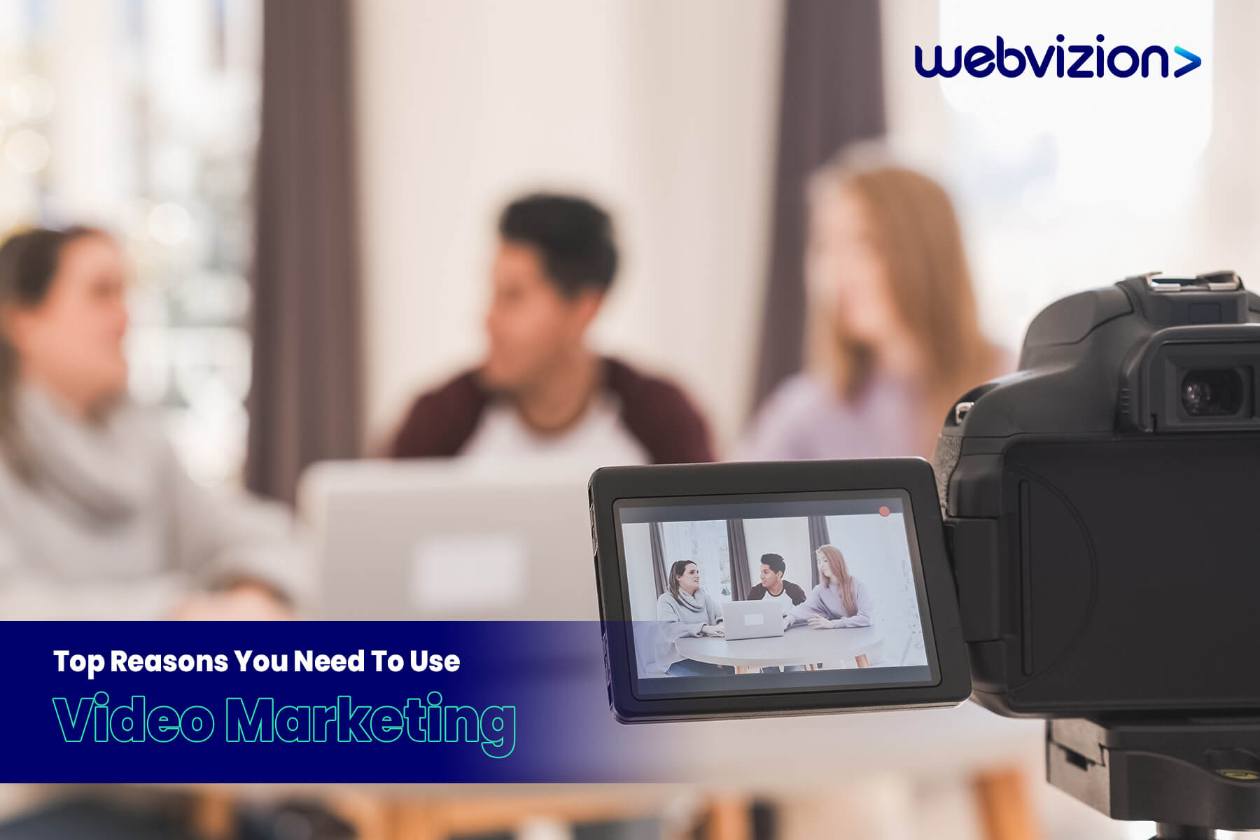 Top Reasons You Need To Use Video Marketing-Webvizion-Global